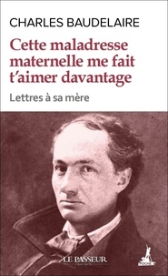 Charles Baudelaire - Cette maladresse maternelle me fait t'aimer davantage - Lettres à sa mère.