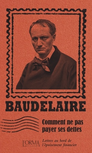 Charles Baudelaire et Lorenzo Flabbi - Comment ne pas payer ses dettes - Lettres au bord de l'épuisement financier.