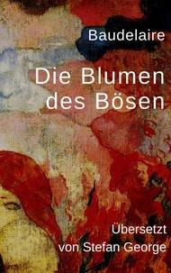 Charles Baudelaire et Stefan George - Die Blumen des Bösen - Vollständige deutsche Ausgabe in der Übersetzung von Stefan George.
