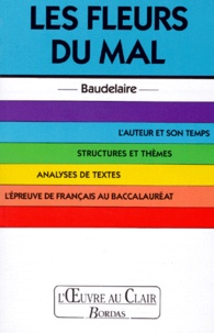 Charles Baudelaire - Les Fleurs Du Mal. L'Auteur Et Son Temps, Structures Et Themes, Analyses  De Textes, L'Epreuve De Francais Au Baccalaureat.