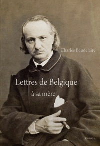 Charles Baudelaire - Lettres de Belgique à sa mère.
