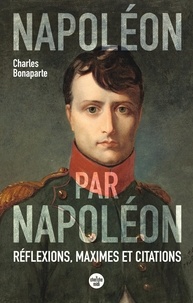 Charles Bonaparte - Napoléon par Napoléon - Réflexions, maximes et citations.