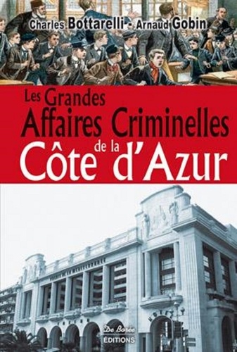 Charles Bottarelli et Arnaud Gobin - Les grandes affaires criminelles de la Côte d'Azur.