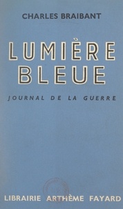 Charles Braibant - Lumière bleue - Journal de la guerre, 24 août-15 décembre 1939.