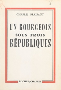 Charles Braibant - Un bourgeois sous trois Républiques.