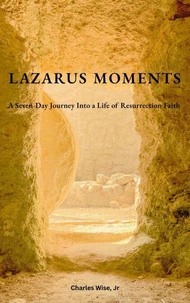 Lazarus Moments: A Seven-Day Journey into a Life of Resurrection Faith