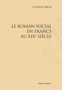Charles Brun - Le roman social en France au XIXe siècle - Réimpression de l'édition de Paris, 1910.