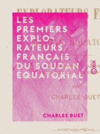 Charles Buet - Les Premiers Explorateurs français du Soudan équatorial - Alexandre Vaudey, Ambroise et Jules Poncet.