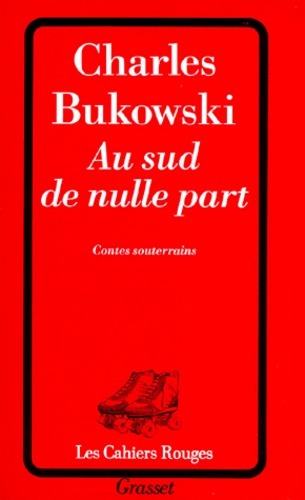 Charles Bukowski - Au Sud de nulle part - Contes souterrains.