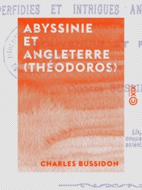 Charles Bussidon - Abyssinie et Angleterre (Théodoros) - Perfidies et intrigues anglaises dévoilées - Souvenirs et preuves.