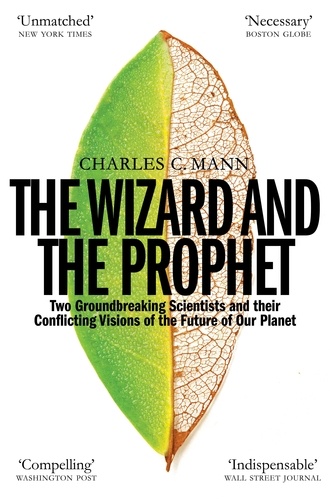 Charles C. Mann - The Wizard and the Prophet - Two Groundbreaking Scientists and Their Conflicting Visions of the Future of Our Planet.