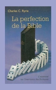 Charles C. Ryrie - La perfection de la Bible - L'essentiel sur l'inerrance des Ecritures.