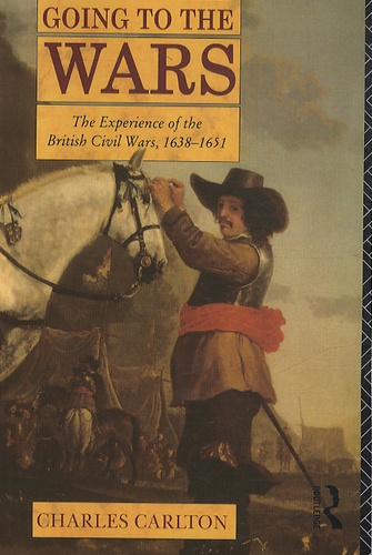 Charles Carlton - Going to the Wars - The Experience of the British Civil Wars, 1638-1651.