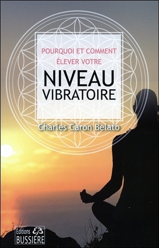 Charles Caron Belato - Pourquoi et comment élever votre niveau vibratoire.