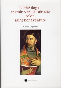 Charles Carpenter - La théologie, chemin vers la sainteté selon saint Bonaventure.