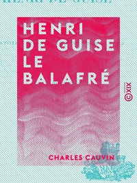 Henri de Guise le balafré - Histoire de France de 1563 à 1589
