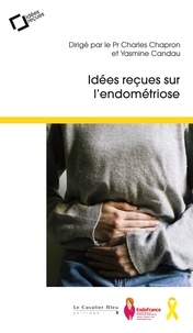 Charles Chapron et Yasmine Candau - Idees recues sur l'endometriose - 2e édition revue et augmentée.