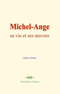 Michel-Ange : sa vie et ses œuvres