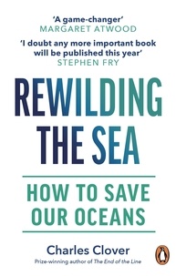 Charles Clover - Rewilding the Sea - How to Save our Oceans.
