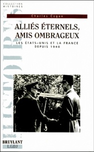 Charles Cogan - Allies Eternels , Amis Ombrageux : Les Etats-Unis Et La France Depuis 1940.