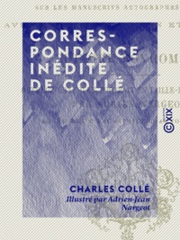 Charles Collé et Adrien-Jean Nargeot - Correspondance inédite de Collé - Faisant suite à son journal - Accompagnée de fragments également inédits de ses œuvres posthumes.