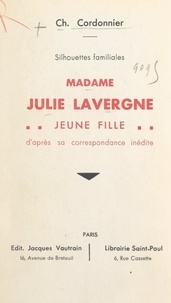 Charles Cordonnier - Silhouettes familiales : Madame Julie Lavergne jeune fille - D'après sa correspondance inédite.