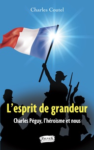 Charles Coutel - L'esprit de grandeur - Charles Péguy, l'héroïsme et nous.