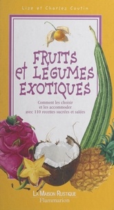 Charles Coutin et Lise Coutin - Fruits et légumes exotiques - Comment les reconnaître, les choisir et les cuisiner avec 110 recettes sucrées et salées.