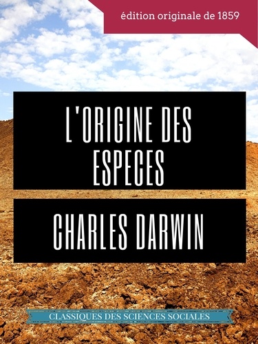 Charles Darwin : L'Origine des espèces au moyen de la sélection naturelle ou La préservation des races favorisées dans la lutte pour la vie. Texte intégral de la première édition de 1859