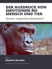 Charles Darwin - Der Ausdruck von Emotionen bei Mensch und Tier - Darwins "vergessenes Meisterwerk".