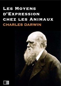 Charles Darwin - Les moyens d’expression chez les animaux - suivi de La vie de Charles Darwin.