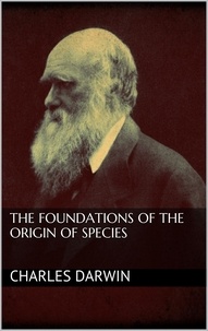 Charles Darwin - The Foundations of the Origin of Species.