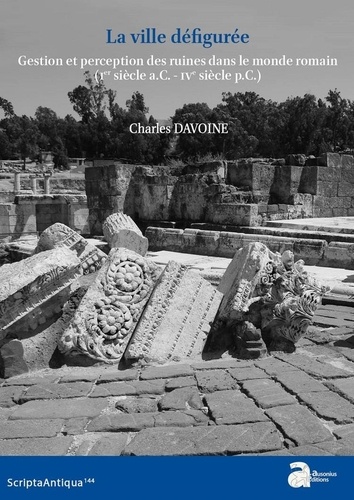 Charles Davoine - La ville défigurée - Gestion et perception des ruines dans le monde romain (Ier siècle a.C. - IVe siècle p.C.).