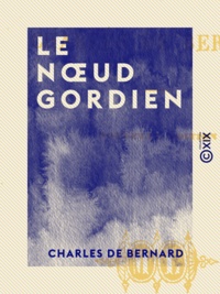 Charles de Bernard - Le Nœud gordien.