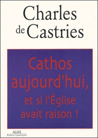 Charles de Castries - Cathos aujourd'hui, et si l'Eglise avait raison !.
