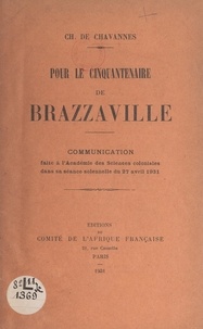 Charles de Chavannes - Pour le Cinquantenaire de Brazzaville... - Communication faite à l'Académie des sciences coloniales dans sa séance solennelle du 27 avril 1931.