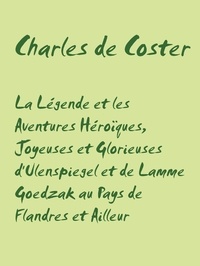 Charles De Coster - La Légende et les Aventures Héroïques, Joyeuses et Glorieuses d'Ulenspiegel et de Lamme Goedzak au Pays de Flandres et Ailleur.