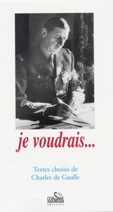 Charles de Gaulle - Je voudrais... - Textes choisis de Charles de Gaulle.