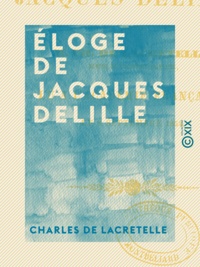 Charles de Lacretelle - Éloge de Jacques Delille - Lu à l'Académie française le 8 septembre 1854.