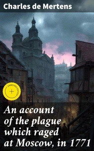 An account of the plague which raged at Moscow, in 1771