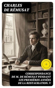 Correspondance de M. de Rémusat pendant les premières années de la Restauration. V