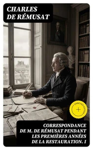 Correspondance de M. de Rémusat pendant les premières années de la Restauration. I