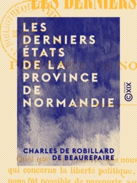 Charles de Robillard Beaurepaire (de) - Les Derniers États de la province de Normandie.