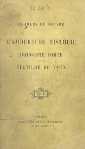 Charles de Rouvre - L'amoureuse histoire d'Auguste Comte et de Clotilde de Vaux.