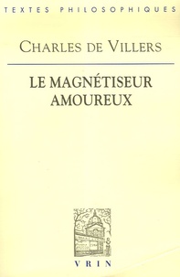 Charles de Villers - Le magnétiseur amoureux - Précédé de La polémique du magnétisme animal et suivi de Documents sur l'histoire du mesmérisme.