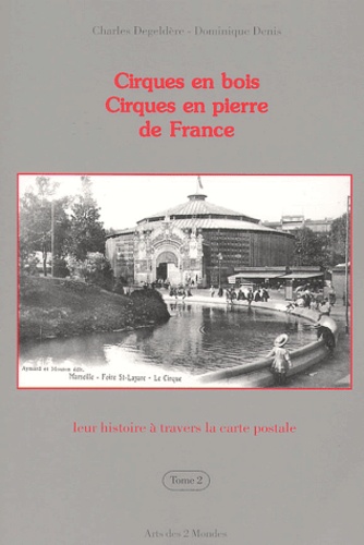 Charles Degeldère et Dominique Denis - Cirques en bois, Cirques en pierre de France : leur histoire à travers la carte postale - Tome 2.