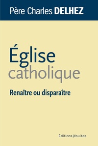 Charles Delhez - Eglise catholique - Renaître ou disparaître.