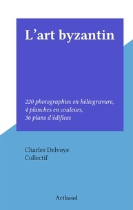Charles Delvoye et  Collectif - L'art byzantin - 220 photographies en héliogravure, 4 planches en couleurs, 36 plans d'édifices.