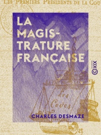 Charles Desmaze - La Magistrature française - Les premiers présidents de la cour de Paris (1802-1889).