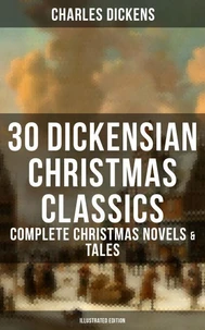30 Dickensian Christmas Classics: Complete Christmas Novels &amp; Tales (Illustrated Edition)